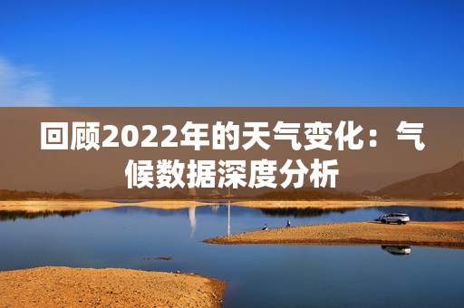 回顾2022年的天气变化：气候数据深度分析