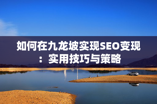 如何在九龙坡实现SEO变现：实用技巧与策略