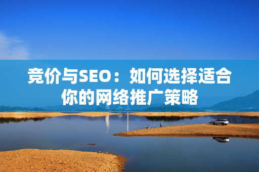 竞价与SEO：如何选择适合你的网络推广策略