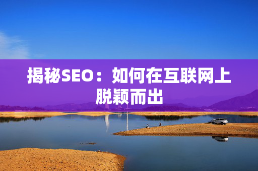 揭秘SEO：如何在互联网上脱颖而出