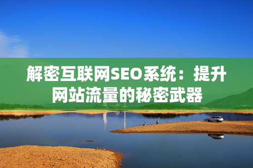 解密互联网SEO系统：提升网站流量的秘密武器