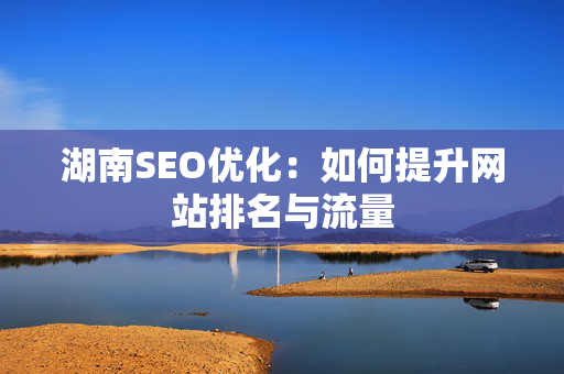 湖南SEO优化：如何提升网站排名与流量