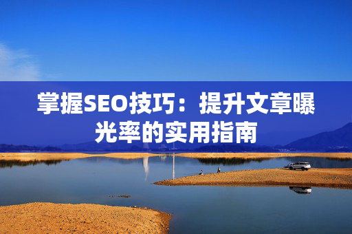 掌握SEO技巧：提升文章曝光率的实用指南