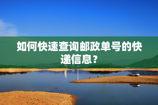 如何快速查询邮政单号的快递信息？