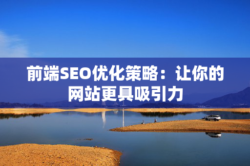 前端SEO优化策略：让你的网站更具吸引力