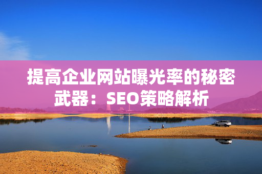 提高企业网站曝光率的秘密武器：SEO策略解析