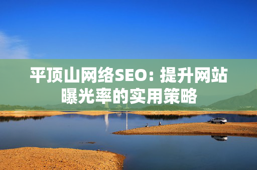 平顶山网络SEO: 提升网站曝光率的实用策略