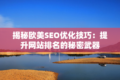 揭秘欧美SEO优化技巧：提升网站排名的秘密武器