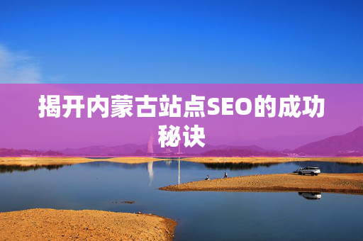 揭开内蒙古站点SEO的成功秘诀