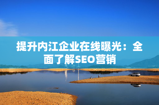 提升内江企业在线曝光：全面了解SEO营销