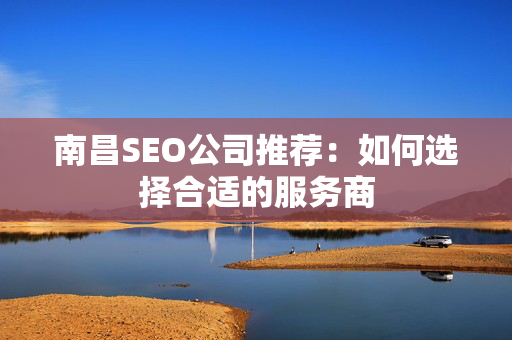 南昌SEO公司推荐：如何选择合适的服务商