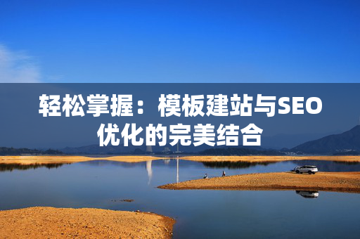 轻松掌握：模板建站与SEO优化的完美结合