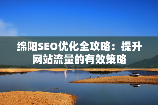 绵阳SEO优化全攻略：提升网站流量的有效策略