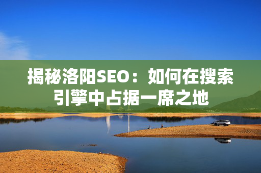 揭秘洛阳SEO：如何在搜索引擎中占据一席之地