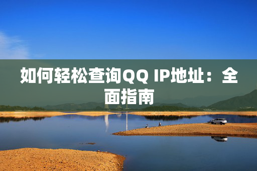 如何轻松查询QQ IP地址：全面指南