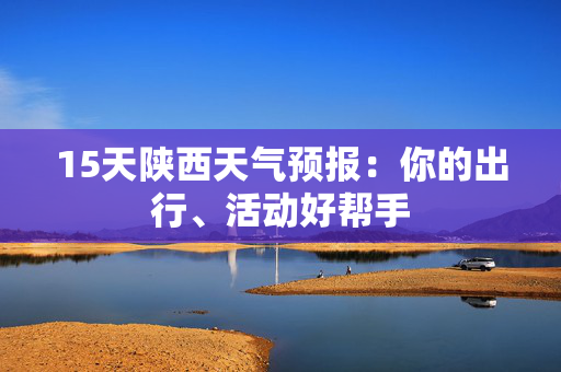 15天陕西天气预报：你的出行、活动好帮手