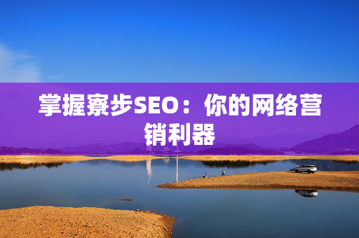 掌握寮步SEO：你的网络营销利器