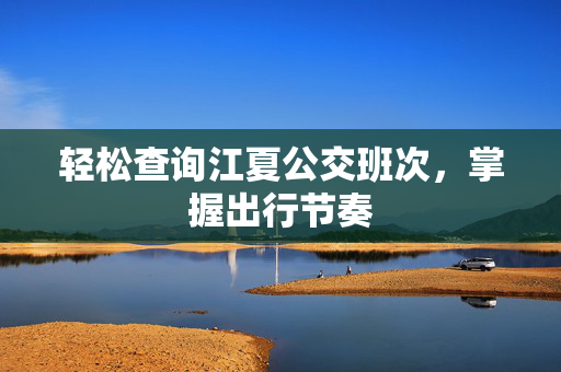 轻松查询江夏公交班次，掌握出行节奏