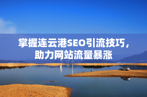 掌握连云港SEO引流技巧，助力网站流量暴涨