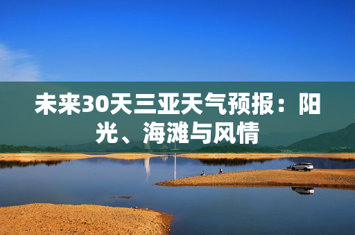 未来30天三亚天气预报：阳光、海滩与风情