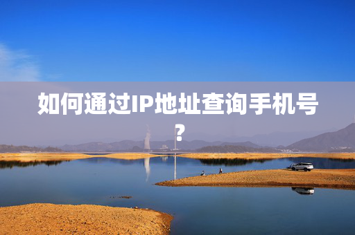 如何通过IP地址查询手机号？