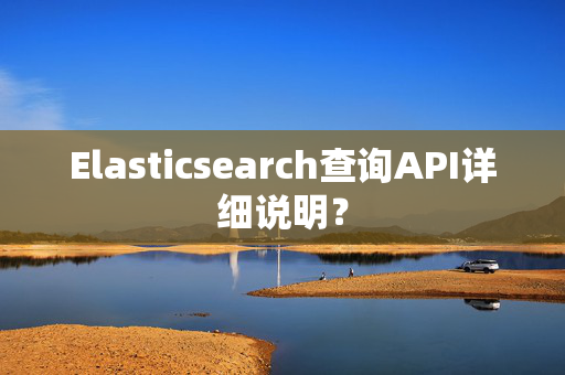 Elasticsearch查询API详细说明？