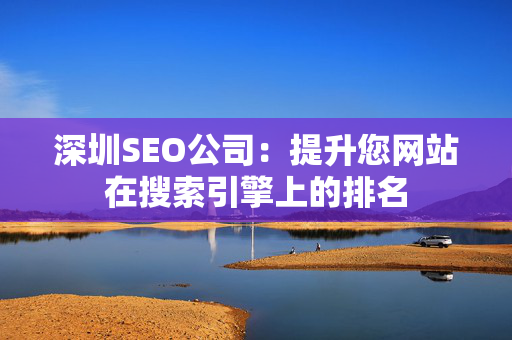 深圳SEO公司：提升您网站在搜索引擎上的排名