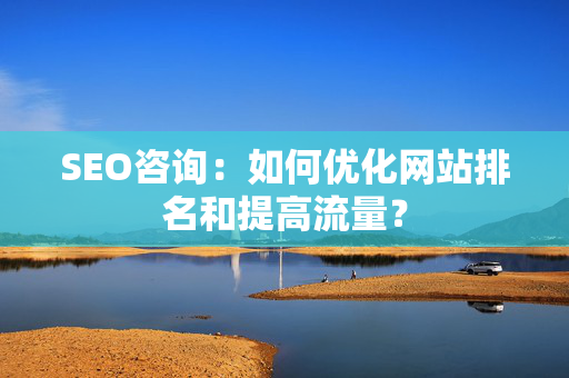 SEO咨询：如何优化网站排名和提高流量？