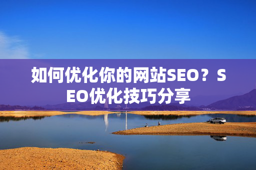 如何优化你的网站SEO？SEO优化技巧分享