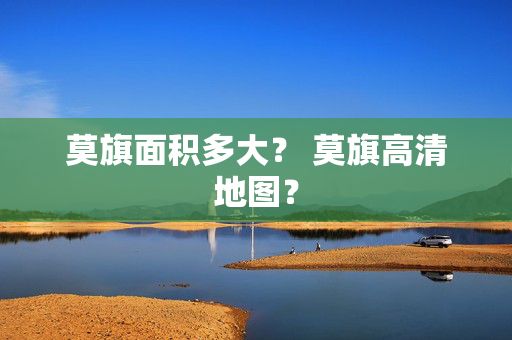 莫旗面积多大？ 莫旗高清地图？