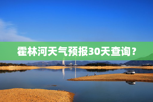 霍林河天气预报30天查询？