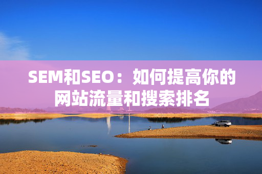 SEM和SEO：如何提高你的网站流量和搜索排名