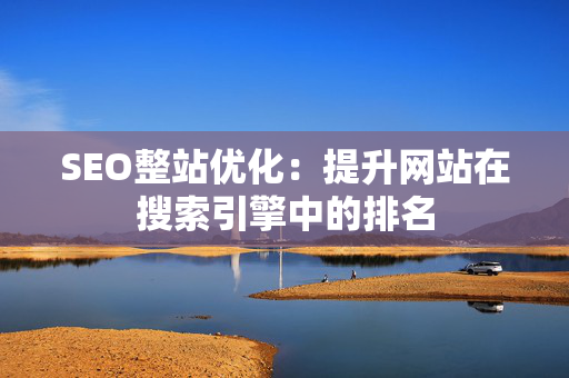 SEO整站优化：提升网站在搜索引擎中的排名