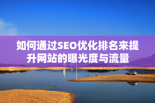 如何通过SEO优化排名来提升网站的曝光度与流量