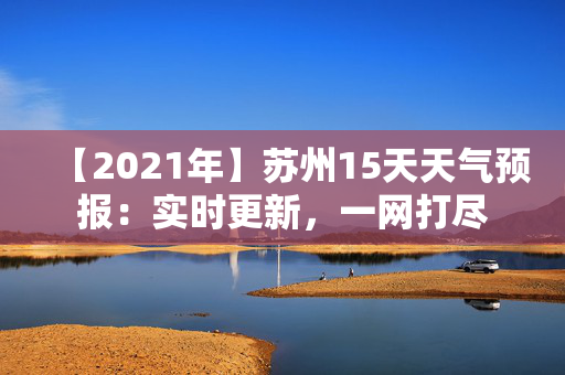 【2021年】苏州15天天气预报：实时更新，一网打尽