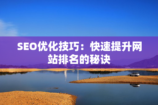 SEO优化技巧：快速提升网站排名的秘诀