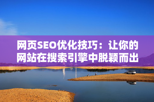 网页SEO优化技巧：让你的网站在搜索引擎中脱颖而出