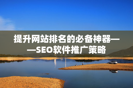 提升网站排名的必备神器——SEO软件推广策略