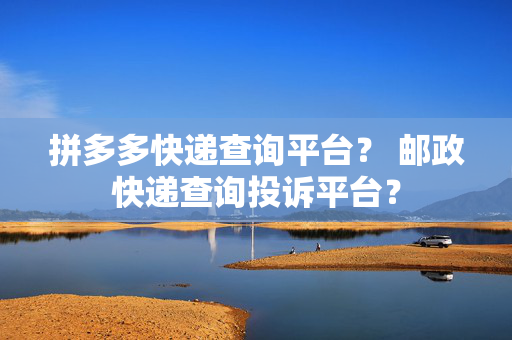 拼多多快递查询平台？ 邮政快递查询投诉平台？