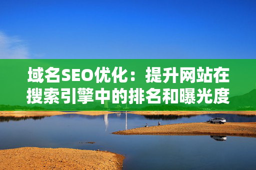 域名SEO优化：提升网站在搜索引擎中的排名和曝光度