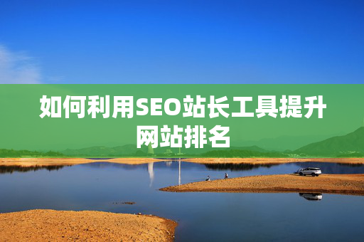 如何利用SEO站长工具提升网站排名