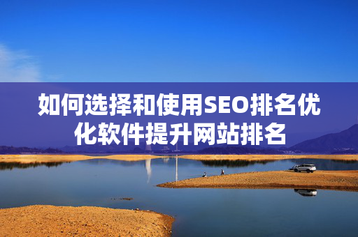 如何选择和使用SEO排名优化软件提升网站排名