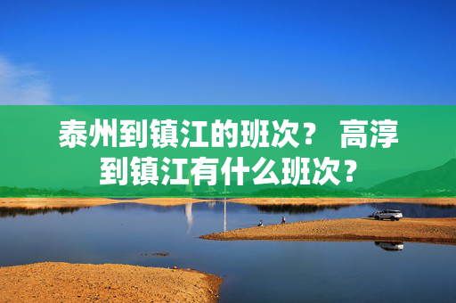 泰州到镇江的班次？ 高淳到镇江有什么班次？