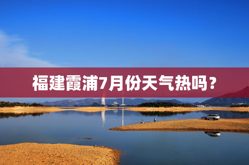 福建霞浦7月份天气热吗？