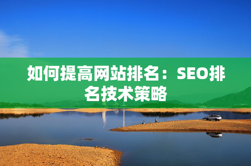 如何提高网站排名：SEO排名技术策略