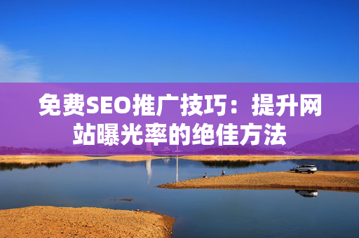 免费SEO推广技巧：提升网站曝光率的绝佳方法