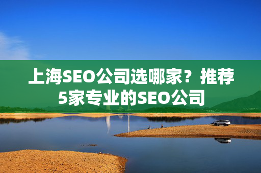 上海SEO公司选哪家？推荐5家专业的SEO公司