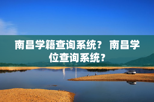 南昌学籍查询系统？ 南昌学位查询系统？