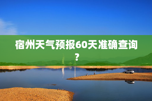 宿州天气预报60天准确查询？