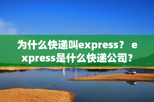 为什么快递叫express？ express是什么快递公司？